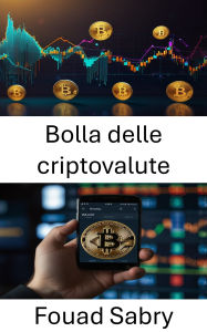 Title: Bolla delle criptovalute: L'ascesa e il declino dell'oro digitale nell'era della frenesia del mercato, Author: Fouad Sabry