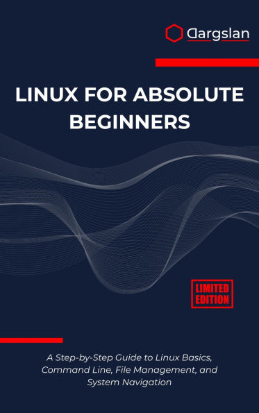 Linux for Absolute Beginners: A Step-by-Step Guide to Linux Basics, Command Line, File Management, and System Navigation