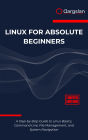 Linux for Absolute Beginners: A Step-by-Step Guide to Linux Basics, Command Line, File Management, and System Navigation