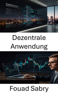 Title: Dezentrale Anwendung: Die Zukunft des Finanzwesens durch vertrauenslose Smart Contracts und Peer-to-Peer-Netzwerke gestalten, Author: Fouad Sabry