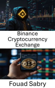 Title: Binance Cryptocurrency Exchange: Alimentare i mercati globali delle criptovalute attraverso l'innovazione decentralizzata e il trading digitale sicuro, Author: Fouad Sabry