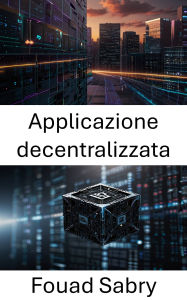 Title: Applicazione decentralizzata: Potenziare il futuro della tecnologia Blockchain, Author: Fouad Sabry