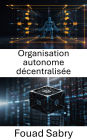 Organisation autonome décentralisée: Libérer l'avenir de la gouvernance et de l'innovation grâce à la technologie Blockchain