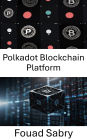 Polkadot Blockchain Platform: A Comprehensive Guide to Blockchain Interoperability and Next Generation Decentralized Networks
