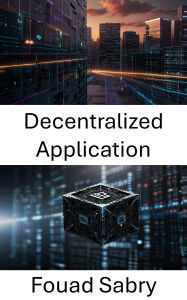 Title: Decentralized Application: Empowering the Future of Blockchain Technology, Author: Fouad Sabry