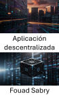 Aplicación descentralizada: Potenciando el futuro de la tecnología blockchain