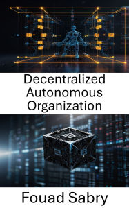 Title: Decentralized Autonomous Organization: Unlocking the Future of Governance and Innovation With Blockchain Technology, Author: Fouad Sabry