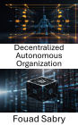 Decentralized Autonomous Organization: Unlocking the Future of Governance and Innovation With Blockchain Technology