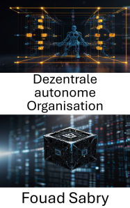 Title: Dezentrale autonome Organisation: Die Zukunft der Governance und Innovation mit Blockchain-Technologie erschließen, Author: Fouad Sabry