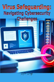 Title: Virus Safeguarding: Navigating Cybersecurity Challenges, Author: Ayir Ahsi