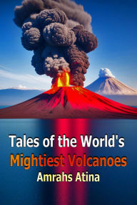 Title: Tales of the World's Mightiest Volcanoes, Author: Amrahs Atina