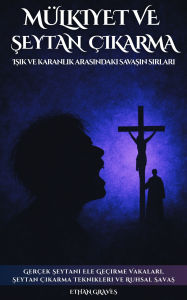 Title: Mülkiyet Ve seytan çikarma: Isik ve karanlik arasindaki savasin sirlari, Author: Ethan Graves