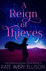 Title: A Reign of Thieves (The Kingmakers' War Series, #7), Author: Kate Avery Ellison