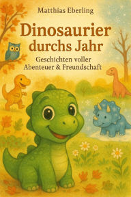 Title: Dinosaurier durchs Jahr: Geschichten voller Abenteuer & Freundschaft (Die Dino Abenteuer, #1), Author: Matthias Eberling