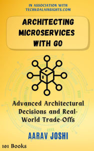 Title: Architecting Microservices with Go: Advanced Architectural Decisions and Real-World Trade-Offs, Author: Aarav Joshi