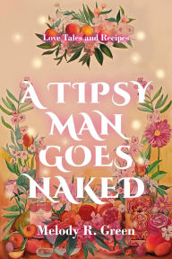 Title: A Tipsy Man Goes Naked (Love Tales and Recipes, #1), Author: Melody R. Green