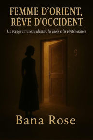 Title: Femme d'Orient, Rêve d'Occident: Un voyage à travers l'identité, les choix et les vérités cachées, Author: Bana Rose