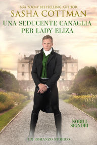 Title: Una Seducente Canaglia per Lady Eliza (Nobili Signori, #3), Author: Sasha Cottman