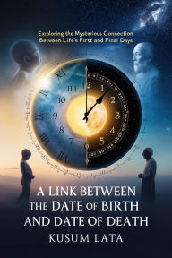 Title: A Link Between the Date of Birth and Date of Death: Exploring the Mysterious Connection Between Life's First and Final Days, Author: kusum lata