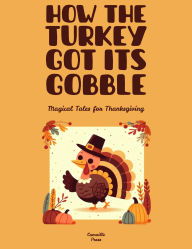 Title: How the Turkey Got Its Gobble: Magical Tales for Thanksgiving, Author: Camaille Press