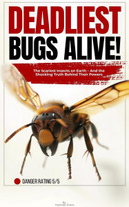Title: Deadliest Bugs Alive: The Scariest Insects on Earth - and the Shocking Truth Behind Their Powers, Author: Harondo Evans