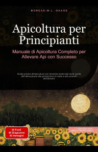Title: Apicoltura per Principianti: Manuale di Apicoltura Completo per Allevare Api con Successo, Author: Boreas It. M. L. Saage