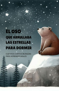 Title: El Oso que Arrullaba las Estrellas para Dormir: Cuentos Cortos Bilingües Para Aprender Inglés, Author: Iopeia English