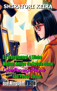 Title: Eu Transformei a Minha Melhor Amiga da Escola numa Cyber Rapariga Mágica e Agora não Posso Deixar que Ninguém a Suje, Author: Shiratori Keira