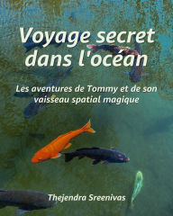 Title: Voyage secret dans l'océan - Les aventures de Tommy et de son vaisseau spatial magique, Author: Thejendra Sreenivas