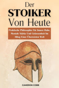 Title: Der Stoiker Von Heute: Praktische Philosophie Für Innere Ruhe, Mentale Stärke Und Gelassenheit Im Alltag Einer Überreizten Welt, Author: Cameron Cobb