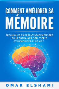 Title: Comment Améliorer sa Mémoire: Techniques d'Apprentissage Accéléré pour Entraîner son Esprit et Mémoriser Plus Vite, Author: Omar Elshami
