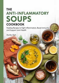 Title: The Anti-Inflammatory Soups Cookbook: Healing Recipes to Fight Inflammation, Boost Immunity, and Support Joint Health (Anti-Inflammatory Cookbooks, #2), Author: Monika Shah