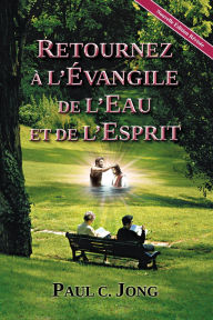 Title: RETOURNEZ À L'ÉVANGILE DE L'EAU ET DE L'ESPRIT [Nouvelle Édition Révisée] (Français, #2), Author: Paul C. Jong