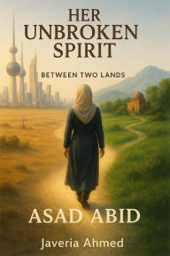 Title: Her Unbroken Spirit: Between Two Lands, Author: Asad Abid