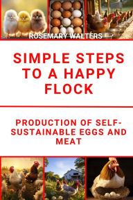 Title: Simple Steps to a Happy Flock :Production of Self-Sustainable Eggs and Meat, Author: Rosemary Walters