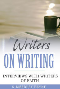 Title: Writers On Writing: Interviews with Writers of Faith (True Story Compilations), Author: Kimberley Payne