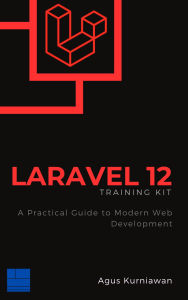 Title: Laravel 12 Training Kit: A Practical Guide to Modern Web Development, Author: Agus Kurniawan