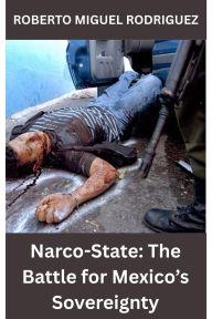 Title: Narco-State: The Battle for Mexico's Sovereignty, Author: Roberto Miguel Rodriguez