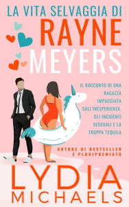Title: La Vita Selvaggia di Rayne Meyers (Catastrofica Rayne, #1), Author: Lydia Michaels