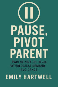 Title: Pause, Pivot, Parent: Parenting a Child With Pathological Demand Avoidance, Author: Emily Hartwell