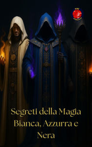Title: Segreti della Magia Bianca, Azzurra e Nera, Author: Alina Rubi