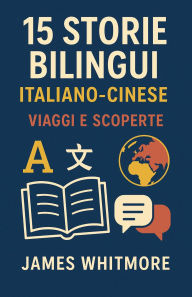 Title: 15 Storie Bilingui Italiano-Cinese: Viaggi e Scoperte, Author: James Whitmore
