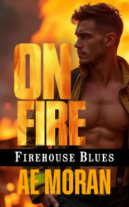 Title: On Fire (Firehouse Blues, #1), Author: A.E. Moran