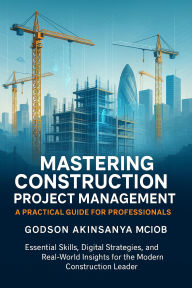 Title: Mastering Construction Project Management, Author: Godson Akinsanya