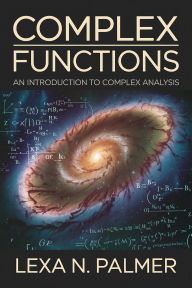 Title: Complex Functions: An Introduction to Complex Analysis, Author: Lexa N. Palmer