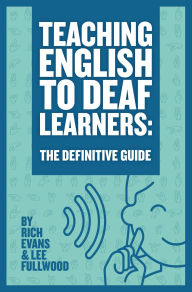 Title: Teaching English To Deaf Learners: The Definitive Guide (Teaching Deaf Learners: The Definitive Guides, #1), Author: Rich Evans