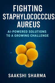 Title: Fighting Staphylococcus aureus: AI-Powered Solutions to a Growing Challenge, Author: SAAKSHI SHARMA