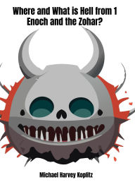 Title: Where and What is Hell from 1 Enoch and the Zohar, Author: Michael Harvey Koplitz