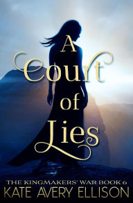 Title: A Court of Lies (The Kingmakers' War Series, #6), Author: Kate Avery Ellison