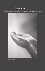 Title: Invocações Coletânea de Poemas Sufis e Islâmicos para Despertar a Alma, Author: Ali Ashraf
